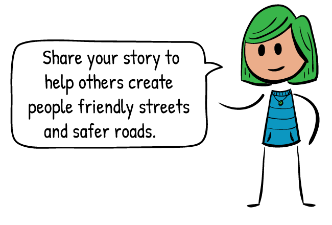 Share your story to help others create people friendly streets and safer roads.